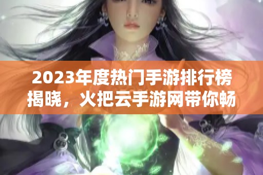 2023年度热门手游排行榜揭晓，火把云手游网带你畅游游戏世界