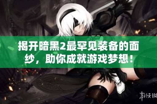 揭开暗黑2最罕见装备的面纱，助你成就游戏梦想！