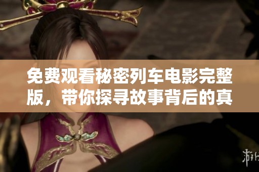 免费观看秘密列车电影完整版，带你探寻故事背后的真相与惊喜