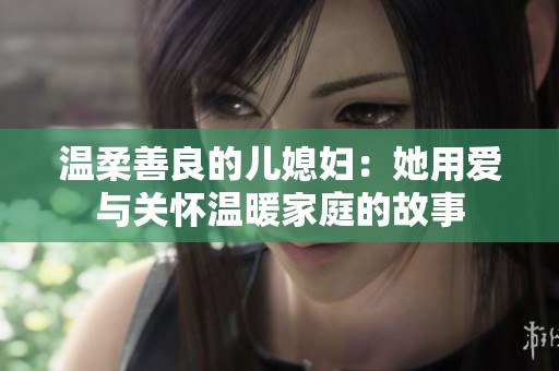 温柔善良的儿媳妇：她用爱与关怀温暖家庭的故事
