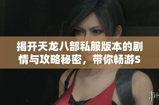 揭开天龙八部私服版本的剧情与攻略秘密，带你畅游SZ9YI游戏站