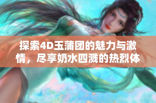 探索4D玉蒲团的魅力与激情，尽享奶水四溅的热烈体验