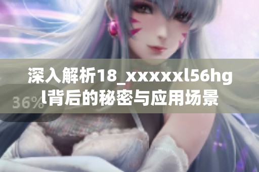 深入解析18_xxxxxl56hgl背后的秘密与应用场景