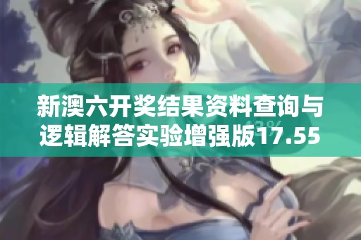 新澳六开奖结果资料查询与逻辑解答实验增强版17.55.9指南