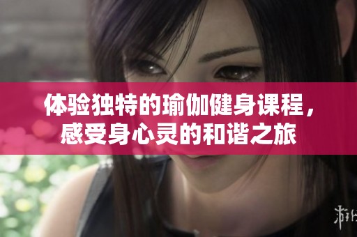 体验独特的瑜伽健身课程，感受身心灵的和谐之旅