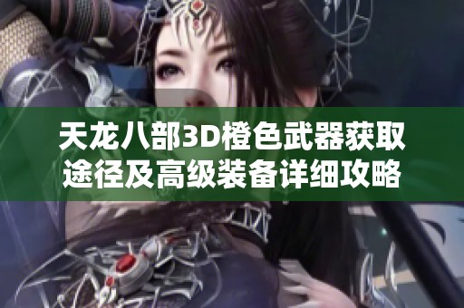 天龙八部3D橙色武器获取途径及高级装备详细攻略