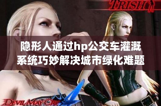 隐形人通过hp公交车灌溉系统巧妙解决城市绿化难题