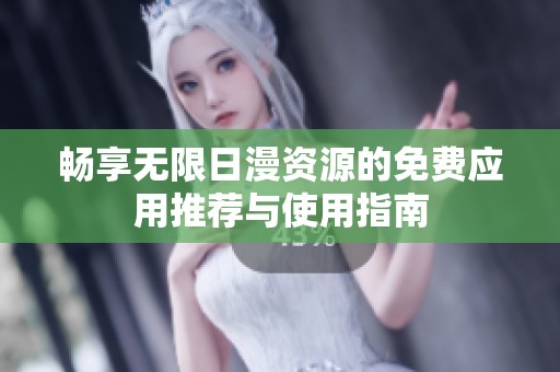 畅享无限日漫资源的免费应用推荐与使用指南