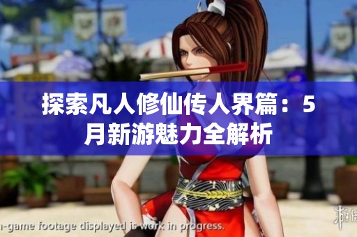 探索凡人修仙传人界篇：5月新游魅力全解析
