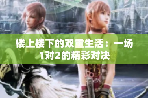 楼上楼下的双重生活：一场1对2的精彩对决