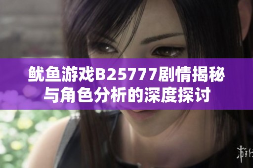 鱿鱼游戏B25777剧情揭秘与角色分析的深度探讨