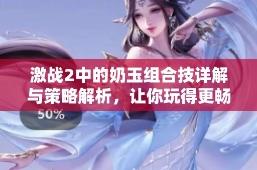 激战2中的奶玉组合技详解与策略解析，让你玩得更畅快
