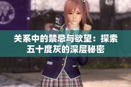 关系中的禁忌与欲望：探索五十度灰的深层秘密