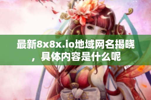 最新8x8x.io地域网名揭晓，具体内容是什么呢