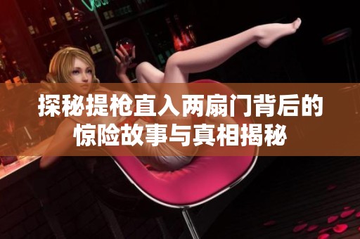 探秘提枪直入两扇门背后的惊险故事与真相揭秘