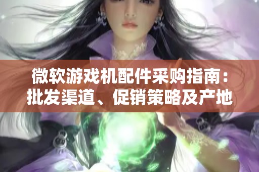 微软游戏机配件采购指南：批发渠道、促销策略及产地信息分享
