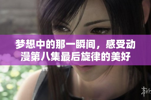梦想中的那一瞬间，感受动漫第八集最后旋律的美好