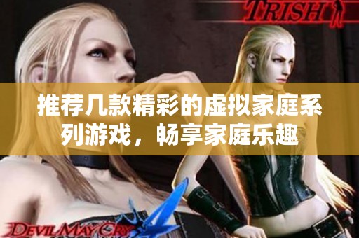 推荐几款精彩的虚拟家庭系列游戏，畅享家庭乐趣