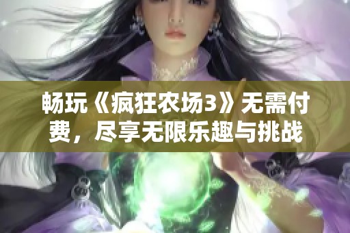 畅玩《疯狂农场3》无需付费，尽享无限乐趣与挑战