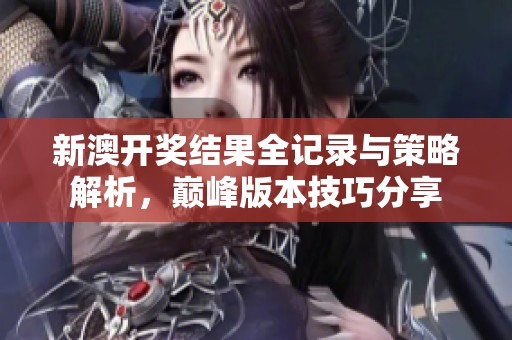 新澳开奖结果全记录与策略解析，巅峰版本技巧分享