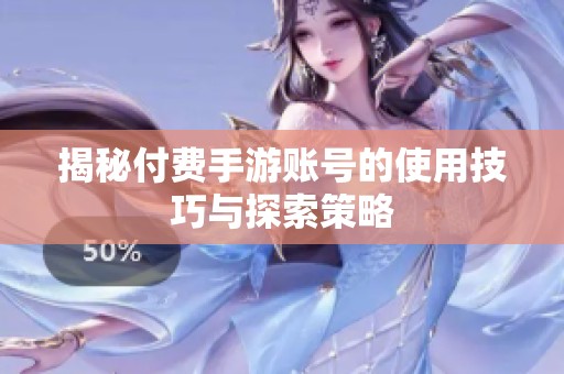 揭秘付费手游账号的使用技巧与探索策略