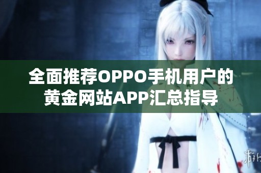 全面推荐OPPO手机用户的黄金网站APP汇总指导