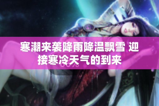 寒潮来袭降雨降温飘雪 迎接寒冷天气的到来