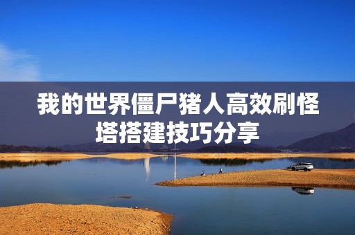 我的世界僵尸猪人高效刷怪塔搭建技巧分享