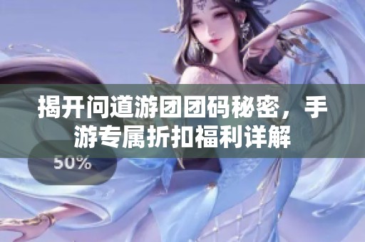 揭开问道游团团码秘密，手游专属折扣福利详解