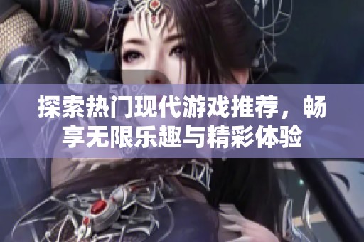 探索热门现代游戏推荐，畅享无限乐趣与精彩体验