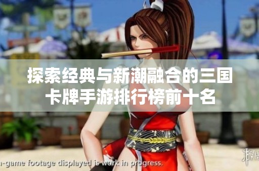 探索经典与新潮融合的三国卡牌手游排行榜前十名