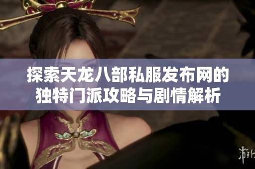 探索天龙八部私服发布网的独特门派攻略与剧情解析