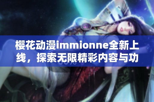 樱花动漫immionne全新上线，探索无限精彩内容与功能