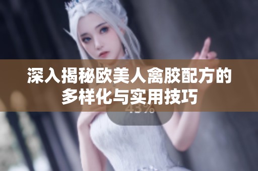 深入揭秘欧美人禽胶配方的多样化与实用技巧