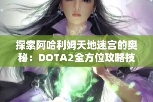 探索阿哈利姆天地迷宫的奥秘：DOTA2全方位攻略技巧分享