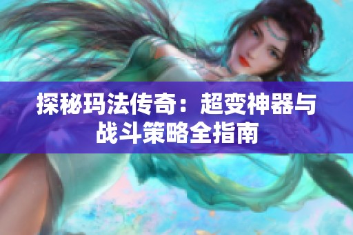 探秘玛法传奇：超变神器与战斗策略全指南