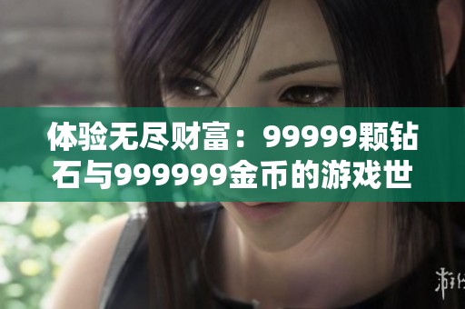 体验无尽财富：99999颗钻石与999999金币的游戏世界