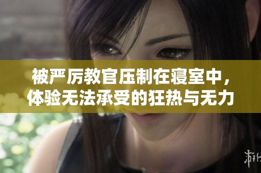 被严厉教官压制在寝室中，体验无法承受的狂热与无力感