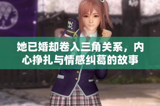 她已婚却卷入三角关系，内心挣扎与情感纠葛的故事