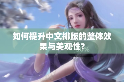 如何提升中文排版的整体效果与美观性？