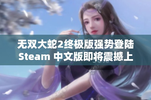 无双大蛇2终极版强势登陆Steam 中文版即将震撼上线