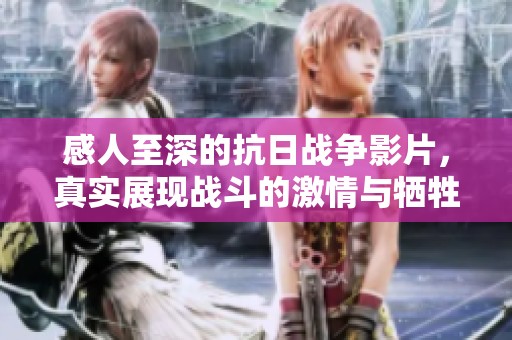 感人至深的抗日战争影片，真实展现战斗的激情与牺牲