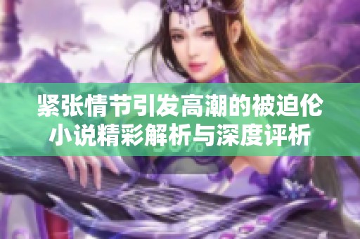 紧张情节引发高潮的被迫伦小说精彩解析与深度评析