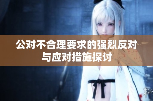公对不合理要求的强烈反对与应对措施探讨