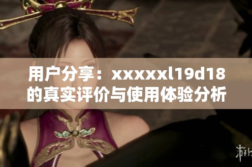 用户分享：xxxxxl19d18的真实评价与使用体验分析