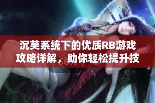 沉芙系统下的优质RB游戏攻略详解，助你轻松提升技巧