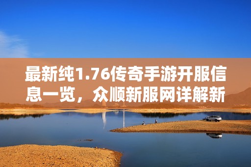 最新纯1.76传奇手游开服信息一览，众顺新服网详解新服表