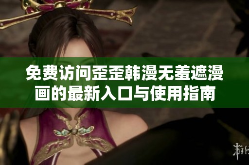 免费访问歪歪韩漫无羞遮漫画的最新入口与使用指南