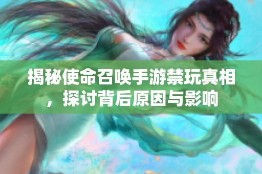 揭秘使命召唤手游禁玩真相，探讨背后原因与影响