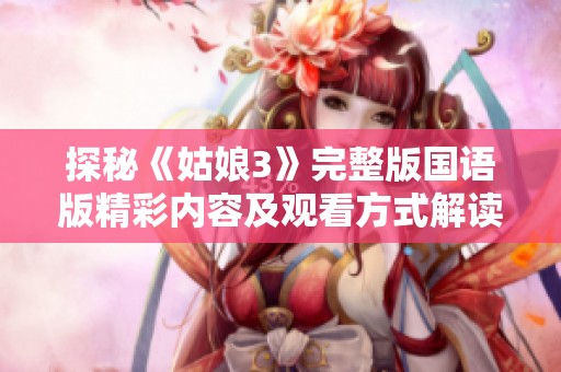 探秘《姑娘3》完整版国语版精彩内容及观看方式解读